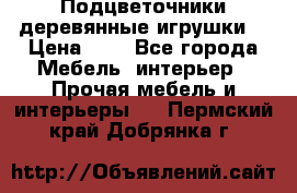 Подцветочники деревянные игрушки. › Цена ­ 1 - Все города Мебель, интерьер » Прочая мебель и интерьеры   . Пермский край,Добрянка г.